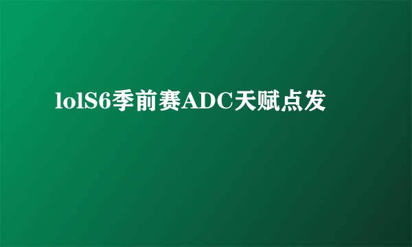 lolS6季前赛ADC天赋点发