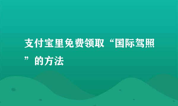 支付宝里免费领取“国际驾照”的方法