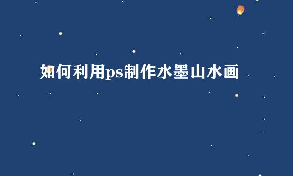 如何利用ps制作水墨山水画