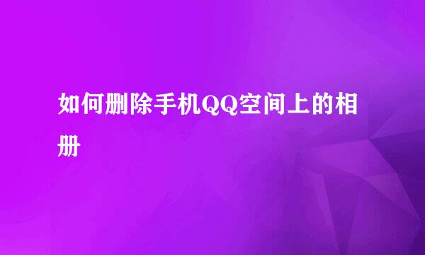 如何删除手机QQ空间上的相册