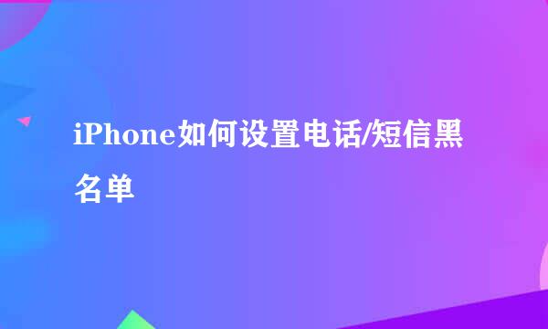 iPhone如何设置电话/短信黑名单