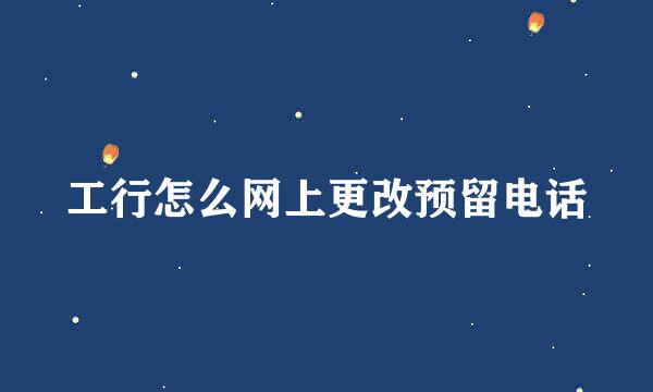 工行怎么网上更改预留电话