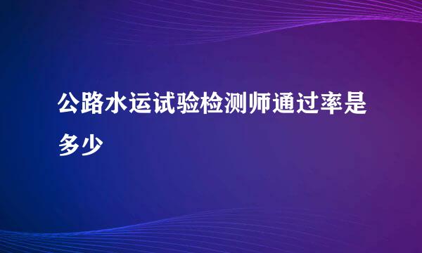 公路水运试验检测师通过率是多少