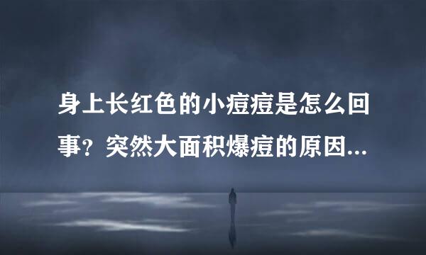 身上长红色的小痘痘是怎么回事?突然大面积爆痘的原因与什么有关