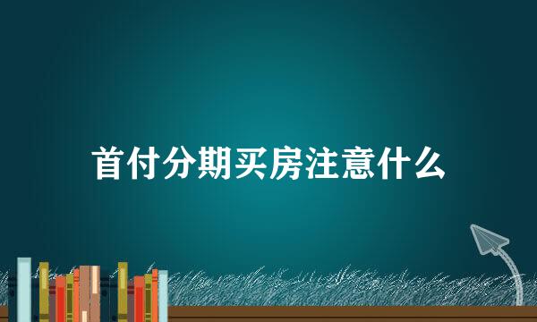 首付分期买房注意什么