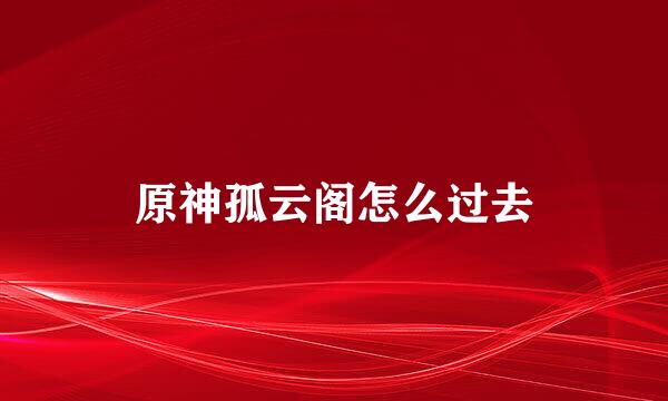 原神孤云阁怎么过去