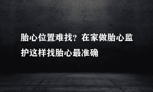 胎心位置难找？在家做胎心监护这样找胎心最准确