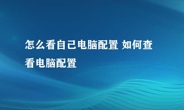 怎么看自己电脑配置 如何查看电脑配置