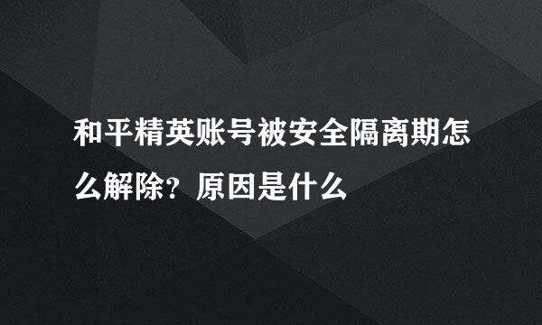 和平精英账号被安全隔离期怎么解除？原因是什么