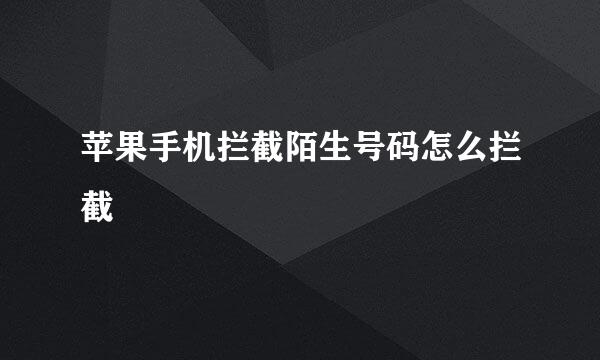 苹果手机拦截陌生号码怎么拦截