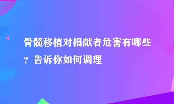 骨髓移植对捐献者危害有哪些？告诉你如何调理