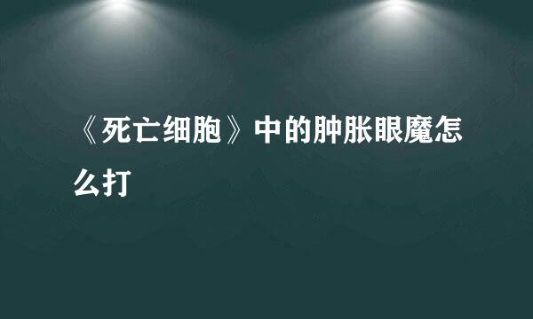 《死亡细胞》中的肿胀眼魔怎么打