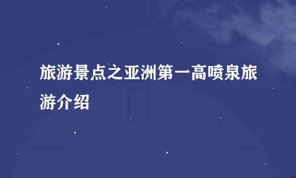 旅游景点之亚洲第一高喷泉旅游介绍