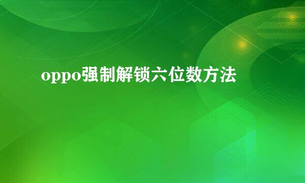 oppo强制解锁六位数方法