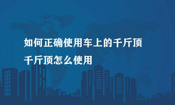 如何正确使用车上的千斤顶 千斤顶怎么使用