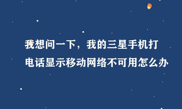我想问一下，我的三星手机打电话显示移动网络不可用怎么办