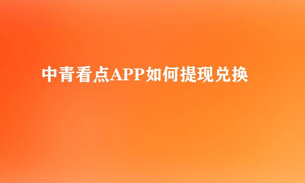 中青看点APP如何提现兑换