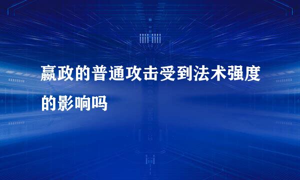 嬴政的普通攻击受到法术强度的影响吗