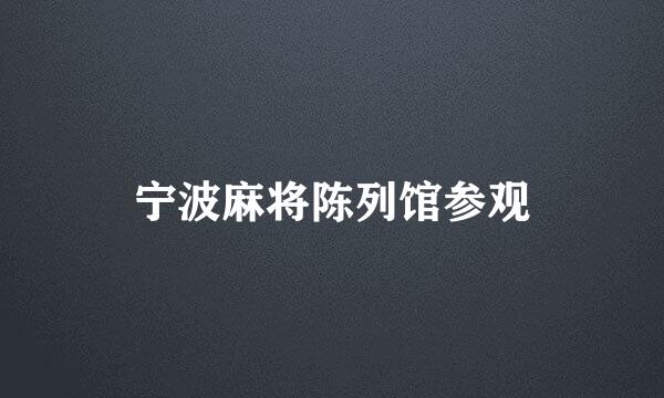 宁波麻将陈列馆参观