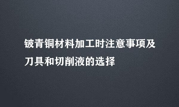 铍青铜材料加工时注意事项及刀具和切削液的选择