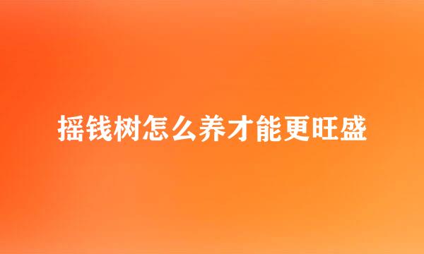 摇钱树怎么养才能更旺盛