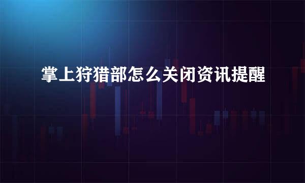 掌上狩猎部怎么关闭资讯提醒