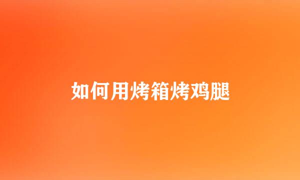 如何用烤箱烤鸡腿
