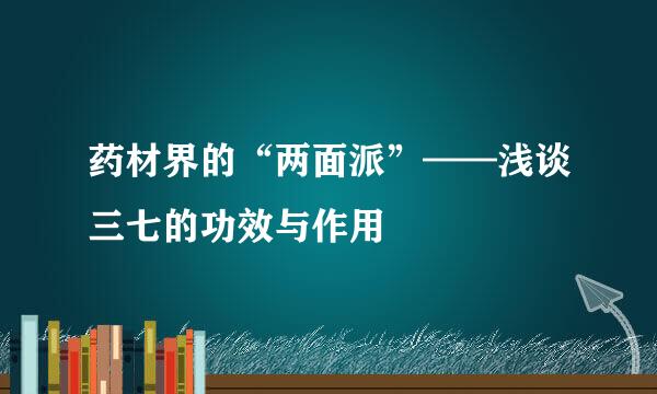 药材界的“两面派”——浅谈三七的功效与作用