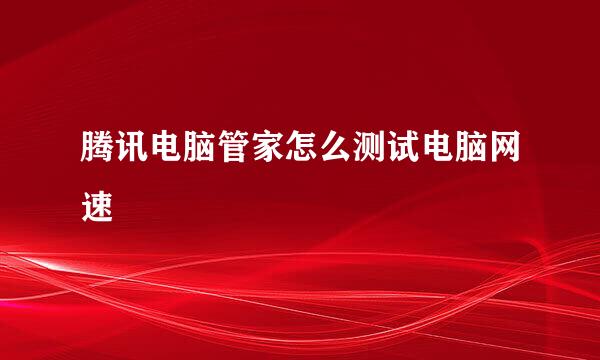腾讯电脑管家怎么测试电脑网速