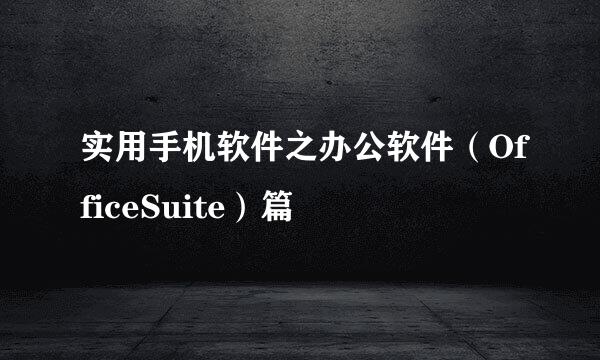 实用手机软件之办公软件（OfficeSuite）篇