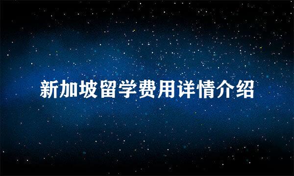 新加坡留学费用详情介绍