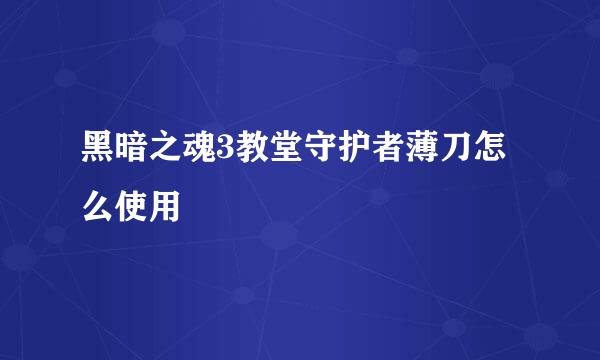 黑暗之魂3教堂守护者薄刀怎么使用