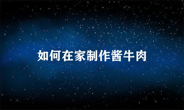 如何在家制作酱牛肉