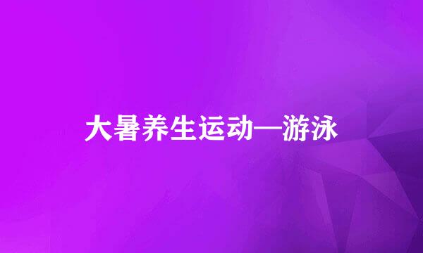 大暑养生运动—游泳