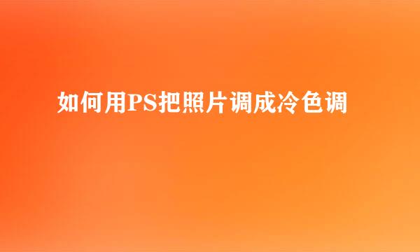 如何用PS把照片调成冷色调