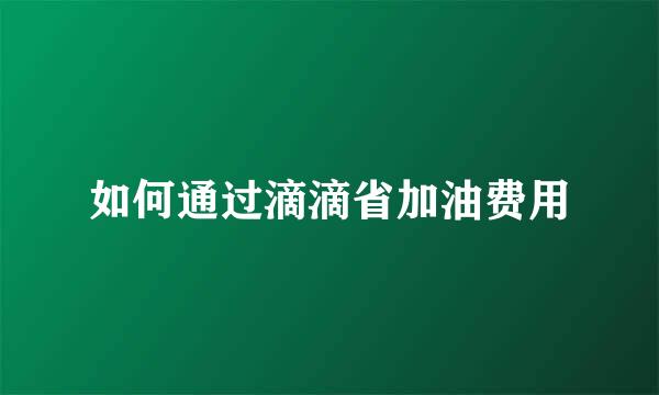 如何通过滴滴省加油费用