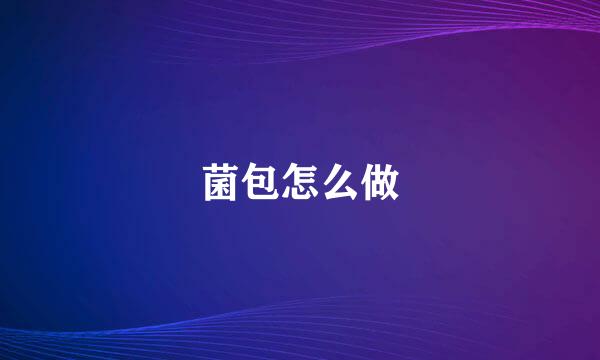 菌包怎么做