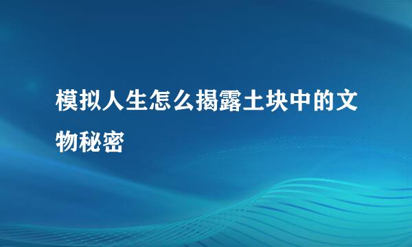 模拟人生怎么揭露土块中的文物秘密