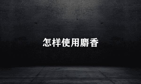 怎样使用麝香