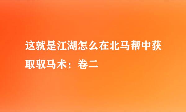 这就是江湖怎么在北马帮中获取驭马术：卷二