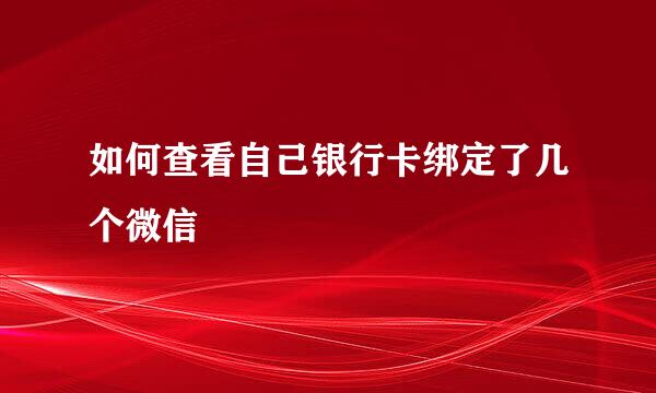 如何查看自己银行卡绑定了几个微信