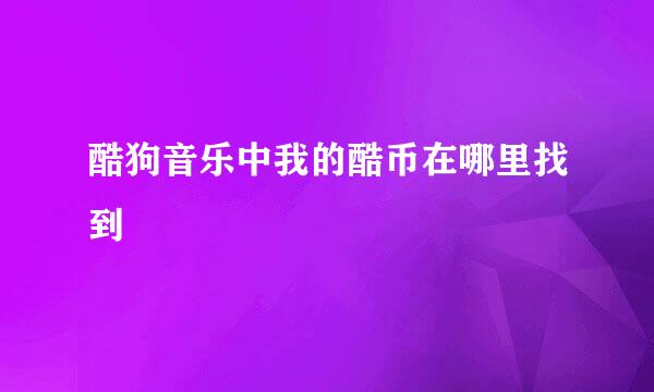 酷狗音乐中我的酷币在哪里找到