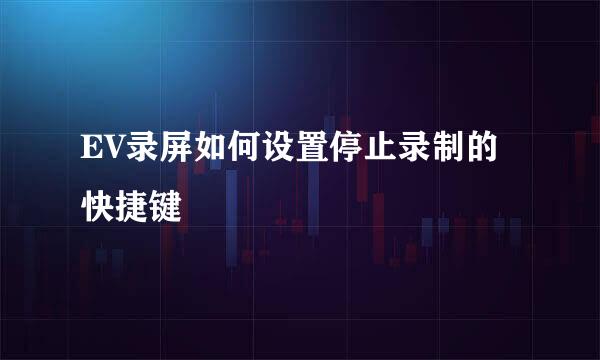 EV录屏如何设置停止录制的快捷键