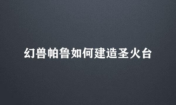 幻兽帕鲁如何建造圣火台