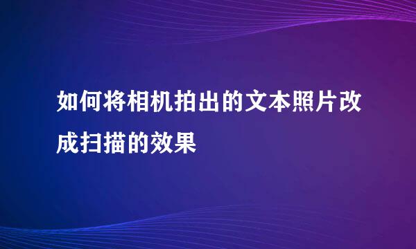 如何将相机拍出的文本照片改成扫描的效果
