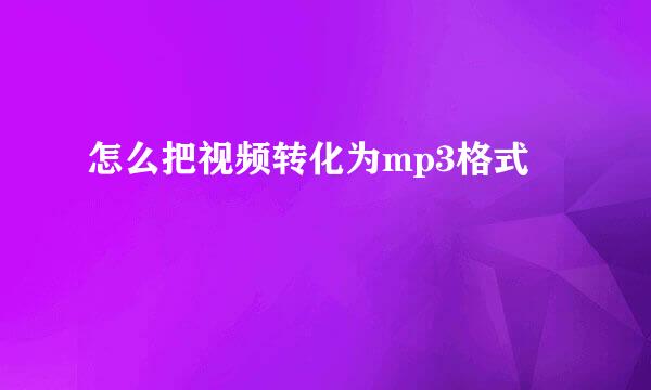 怎么把视频转化为mp3格式