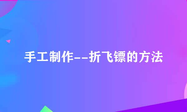 手工制作--折飞镖的方法