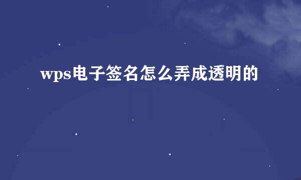wps电子签名怎么弄成透明的