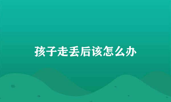 孩子走丢后该怎么办