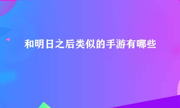 和明日之后类似的手游有哪些